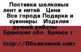 Поставка шелковых лент и нитей › Цена ­ 100 - Все города Подарки и сувениры » Изделия ручной работы   . Брянская обл.,Брянск г.